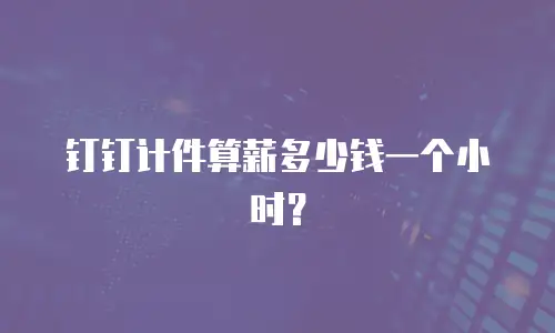钉钉计件算薪多少钱一个小时？