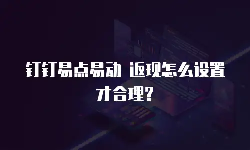 钉钉易点易动 返现怎么设置才合理？