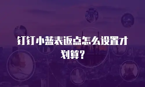 钉钉小蓝表返点怎么设置才划算？