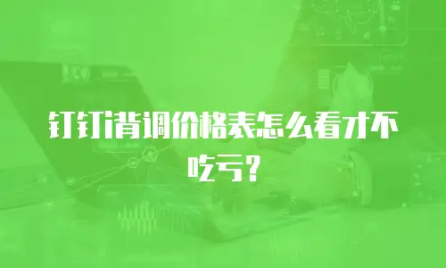 钉钉i背调价格表怎么看才不吃亏？