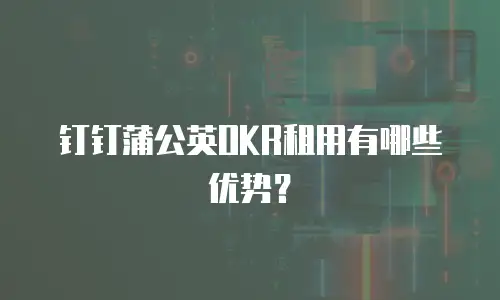 钉钉蒲公英OKR租用有哪些优势？
