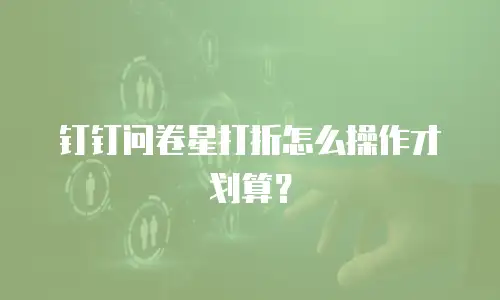 钉钉问卷星打折怎么操作才划算？