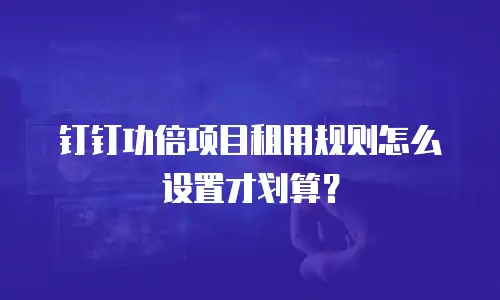 钉钉功倍项目租用规则怎么设置才划算？