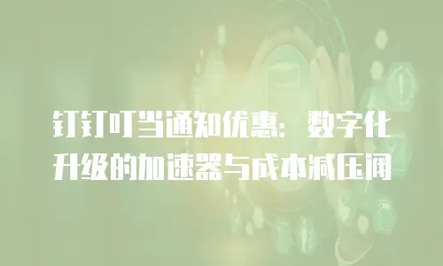 钉钉叮当通知优惠：数字化升级的加速器与成本减压阀