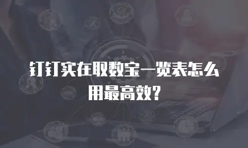 钉钉实在取数宝一览表怎么用最高效？