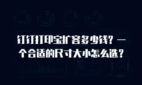 钉钉打印宝扩容多少钱？一个合适的尺寸大小怎么选？