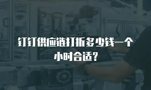 钉钉供应链打折多少钱一个小时合适？
