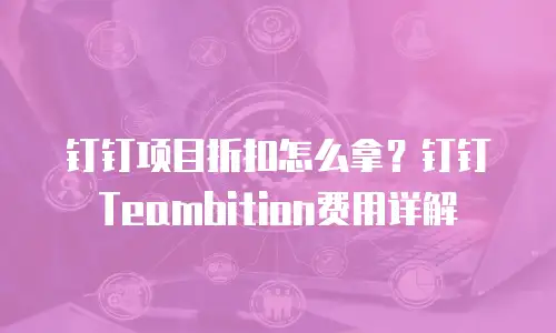 钉钉项目折扣怎么拿？钉钉Teambition费用详解