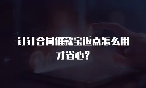 钉钉合同催款宝返点怎么用才省心？
