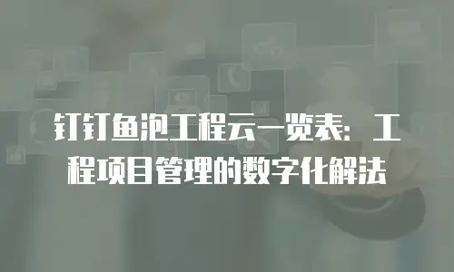 钉钉鱼泡工程云一览表：工程项目管理的数字化解法