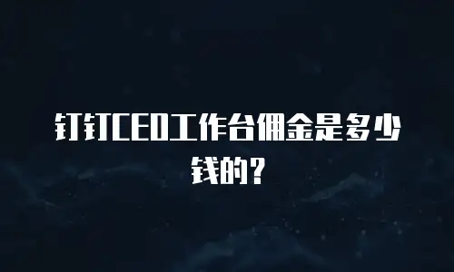 钉钉CEO工作台佣金是多少钱的？
