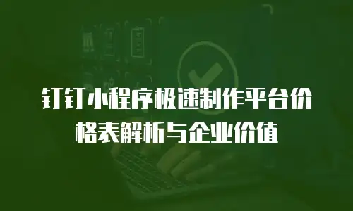 钉钉小程序极速制作平台价格表解析与企业价值