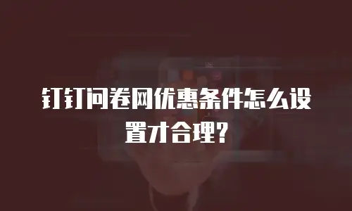 钉钉问卷网优惠条件怎么设置才合理？