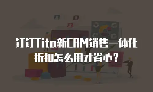 钉钉Tita新CRM销售一体化折扣怎么用才省心？