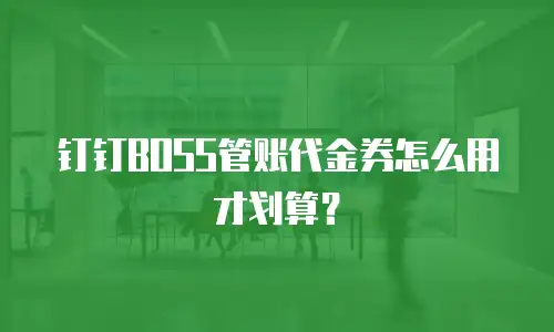 钉钉BOSS管账代金券怎么用才划算？