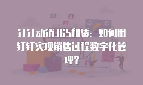 钉钉动销365租赁：如何用钉钉实现销售过程数字化管理？