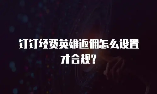 钉钉经费英雄返佣怎么设置才合规？