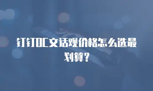 钉钉OC文话观价格怎么选最划算？