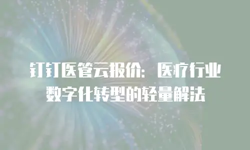 钉钉医管云报价：医疗行业数字化转型的轻量解法