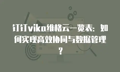钉钉vika维格云一览表：如何实现高效协同与数据管理？