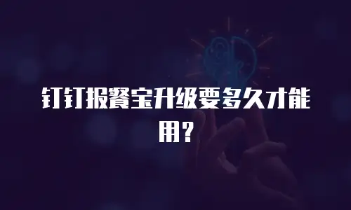 钉钉报餐宝升级要多久才能用？