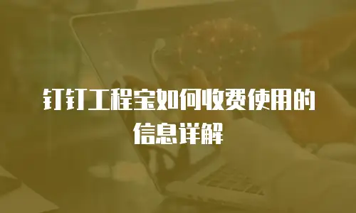钉钉工程宝如何收费使用的信息详解