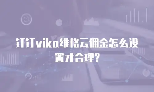 钉钉vika维格云佣金怎么设置才合理？