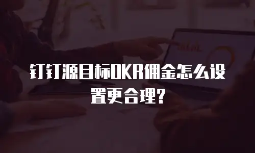 钉钉源目标OKR佣金怎么设置更合理？