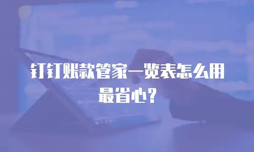 钉钉账款管家一览表怎么用最省心？