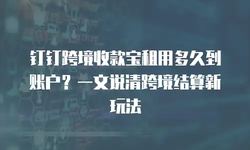 钉钉跨境收款宝租用多久到账户？一文说清跨境结算新玩法