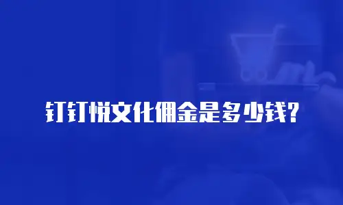 钉钉悦文化佣金是多少钱？