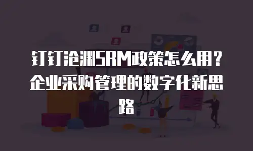 钉钉沧渊SRM政策怎么用？企业采购管理的数字化新思路