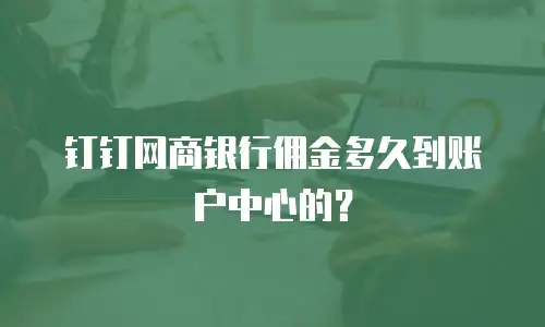 钉钉网商银行佣金多久到账户中心的？