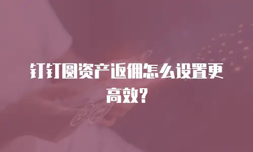 钉钉圆资产返佣怎么设置更高效？
