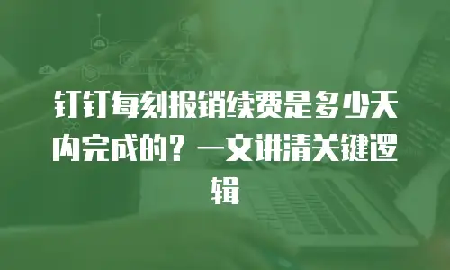 钉钉每刻报销续费是多少天内完成的？一文讲清关键逻辑