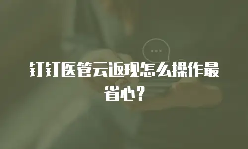 钉钉医管云返现怎么操作最省心？