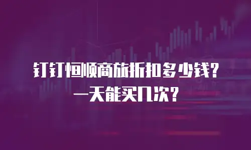 钉钉恒顺商旅折扣多少钱？一天能买几次？