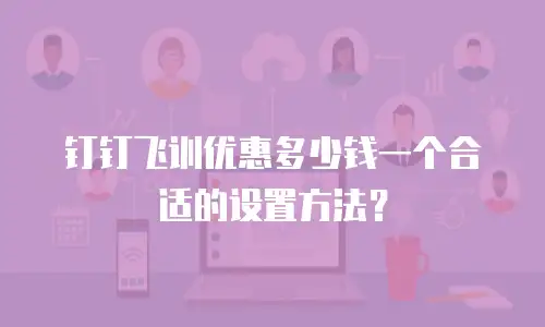 钉钉飞训优惠多少钱一个合适的设置方法？