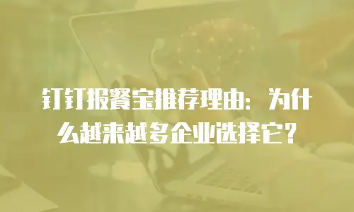 钉钉报餐宝推荐理由：为什么越来越多企业选择它？