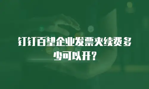 钉钉百望企业发票夹续费多少可以开？