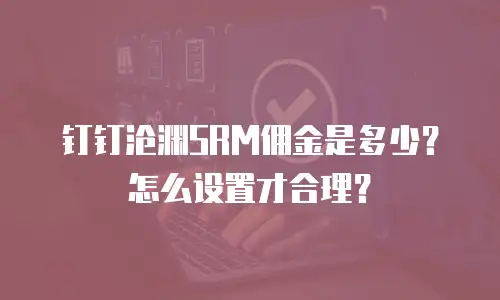 钉钉沧渊SRM佣金是多少？怎么设置才合理？