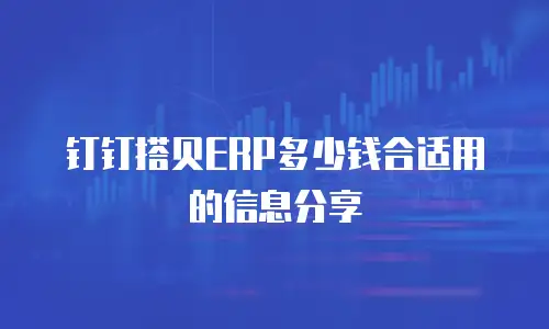 钉钉搭贝ERP多少钱合适用的信息分享