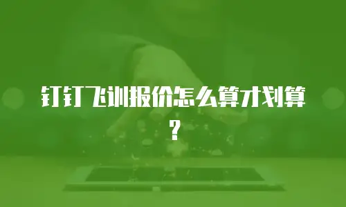 钉钉飞训报价怎么算才划算？