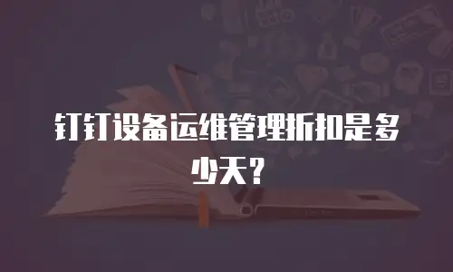 钉钉设备运维管理折扣是多少天？