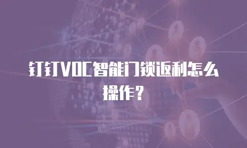 钉钉VOC智能门锁返利怎么操作？