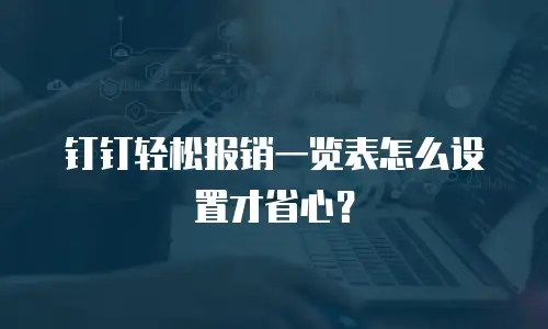 钉钉轻松报销一览表怎么设置才省心？