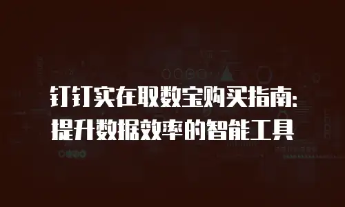 钉钉实在取数宝购买指南：提升数据效率的智能工具