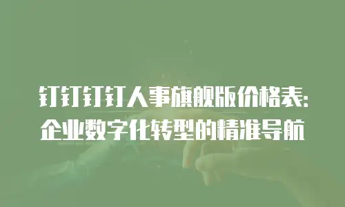 钉钉钉钉人事旗舰版价格表：企业数字化转型的精准导航