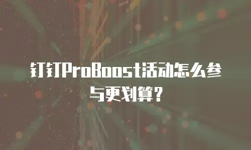 钉钉ProBoost活动怎么参与更划算？
