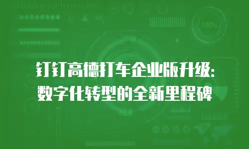 钉钉高德打车企业版升级：数字化转型的全新里程碑